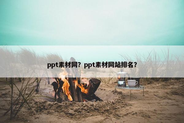 ppt素材网？ppt素材网站排名？