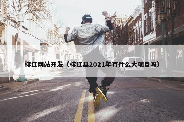 榕江网站开发（榕江县2021年有什么大项目吗）