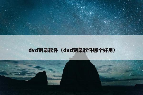 dvd刻录软件（dvd刻录软件哪个好用）