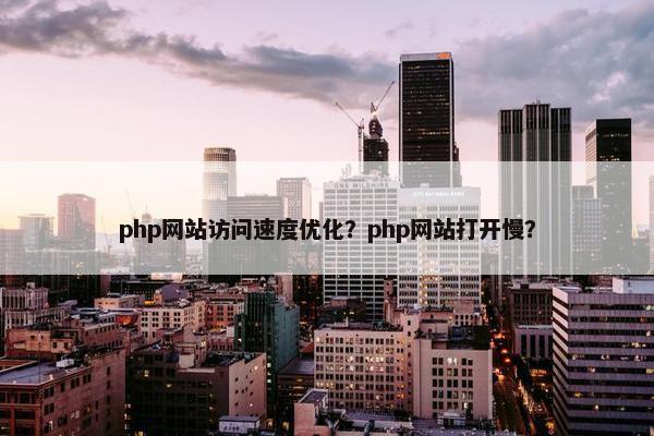 php网站访问速度优化？php网站打开慢？