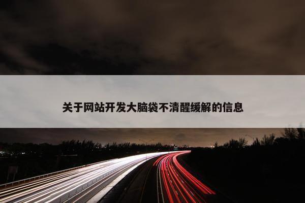 关于网站开发大脑袋不清醒缓解的信息