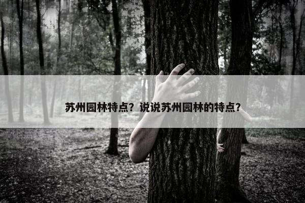 苏州园林特点？说说苏州园林的特点？