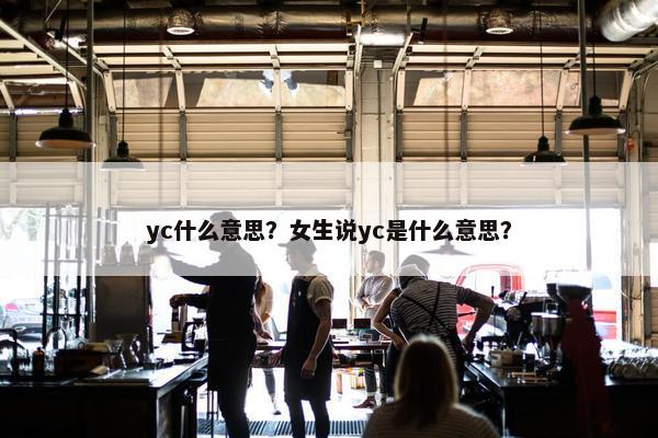 yc什么意思？女生说yc是什么意思？