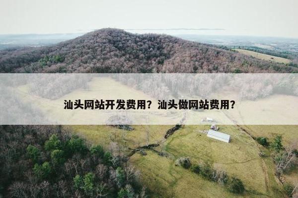 汕头网站开发费用？汕头做网站费用？