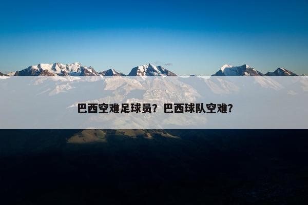 巴西空难足球员？巴西球队空难？