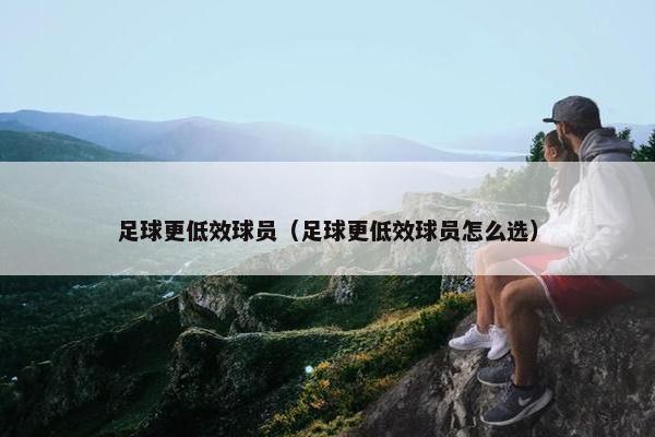 足球更低效球员（足球更低效球员怎么选）