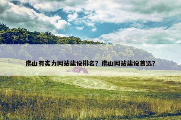 佛山有实力网站建设排名？佛山网站建设首选？