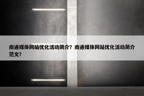 南通媒体网站优化活动简介？南通媒体网站优化活动简介范文？