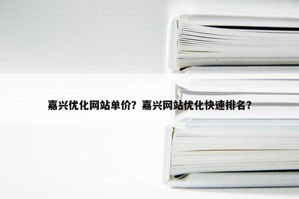 嘉兴优化网站单价？嘉兴网站优化快速排名？