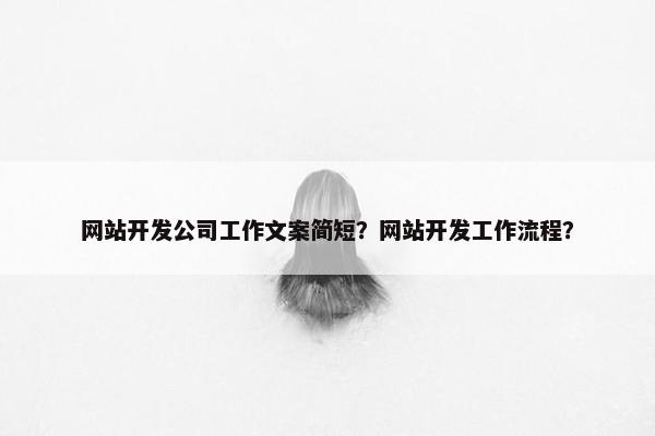 网站开发公司工作文案简短？网站开发工作流程？