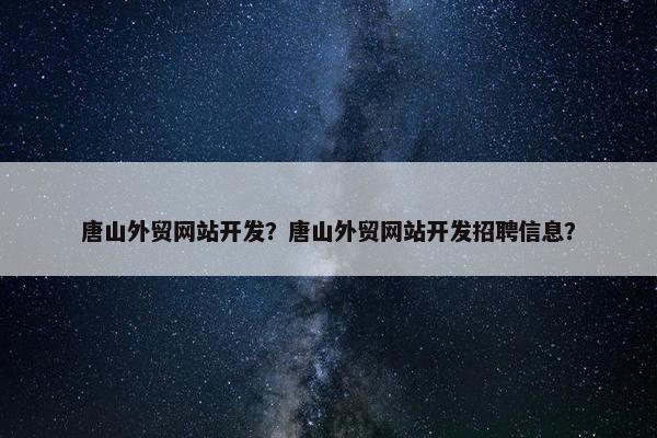 唐山外贸网站开发？唐山外贸网站开发招聘信息？