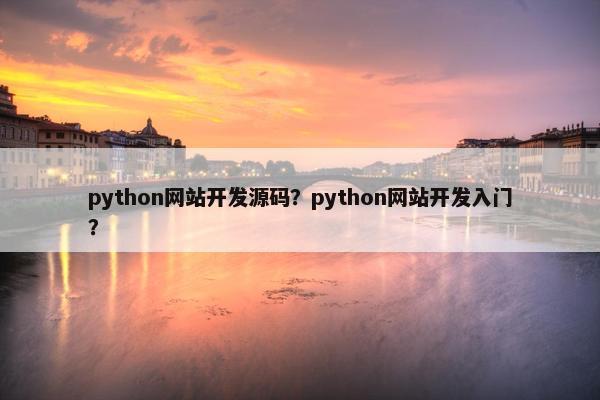 python网站开发源码？python网站开发入门？