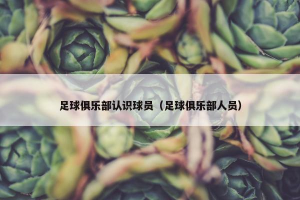 足球俱乐部认识球员（足球俱乐部人员）