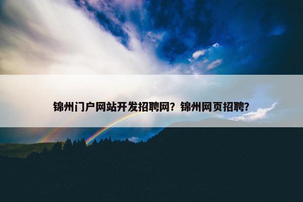 锦州门户网站开发招聘网？锦州网页招聘？