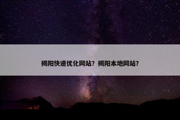 揭阳快速优化网站？揭阳本地网站？