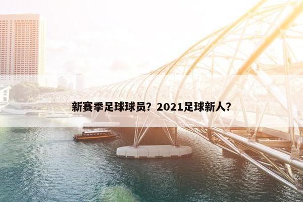 新赛季足球球员？2021足球新人？