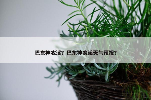 巴东神农溪？巴东神农溪天气预报？