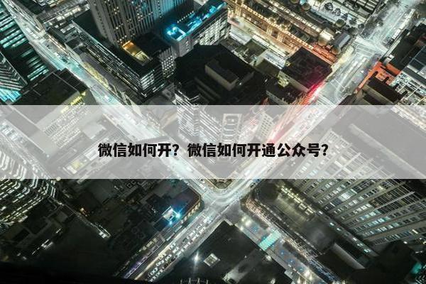 微信如何开？微信如何开通公众号？