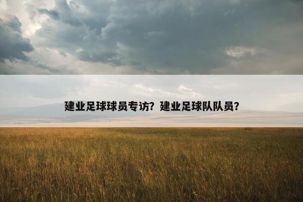 建业足球球员专访？建业足球队队员？