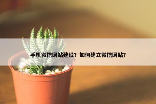 手机微信网站建设？如何建立微信网站？