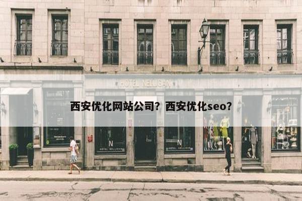 西安优化网站公司？西安优化seo？