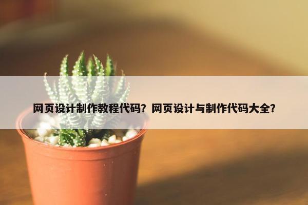 网页设计制作教程代码？网页设计与制作代码大全？