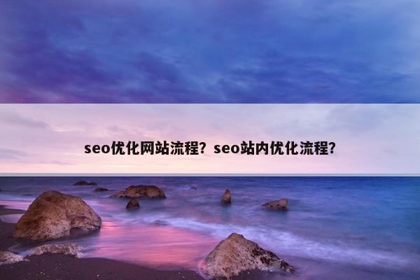 seo优化网站流程？seo站内优化流程？