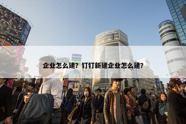 企业怎么建？钉钉新建企业怎么建？