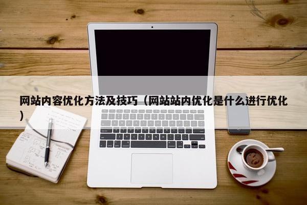 网站内容优化方法及技巧（网站站内优化是什么进行优化）