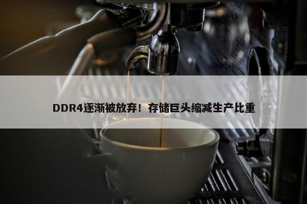 DDR4逐渐被放弃！存储巨头缩减生产比重