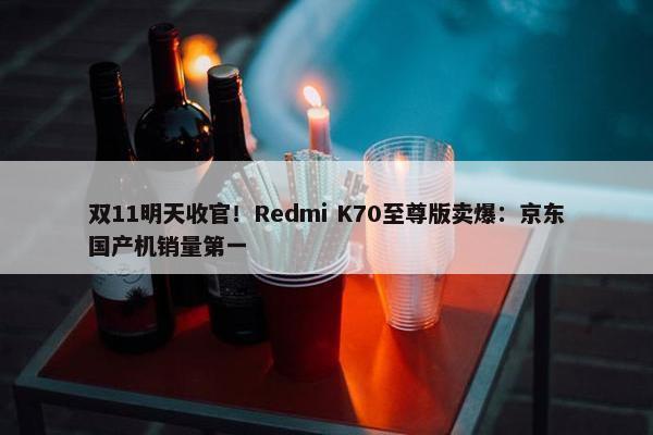 双11明天收官！Redmi K70至尊版卖爆：京东国产机销量第一