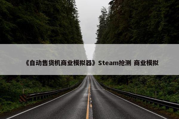 《自动售货机商业模拟器》Steam抢测 商业模拟