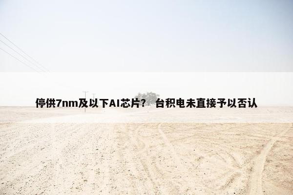 停供7nm及以下AI芯片？ 台积电未直接予以否认