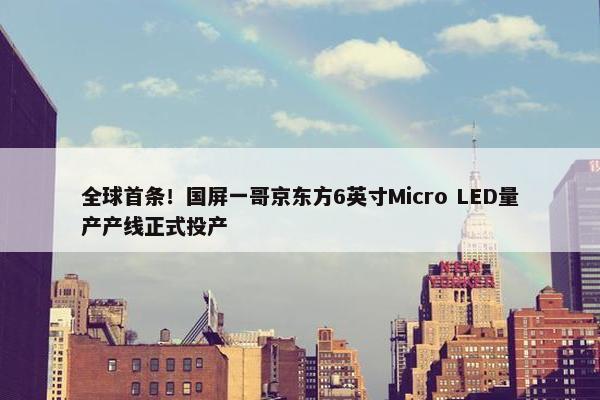 全球首条！国屏一哥京东方6英寸Micro LED量产产线正式投产