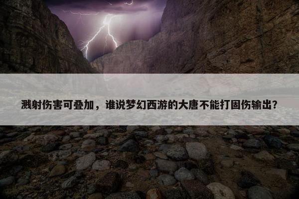 溅射伤害可叠加，谁说梦幻西游的大唐不能打固伤输出？