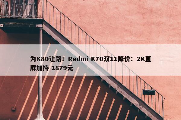 为K80让路！Redmi K70双11降价：2K直屏加持 1879元