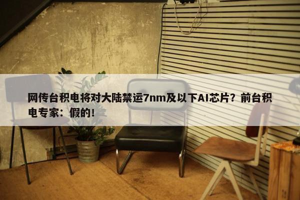 网传台积电将对大陆禁运7nm及以下AI芯片？前台积电专家：假的！