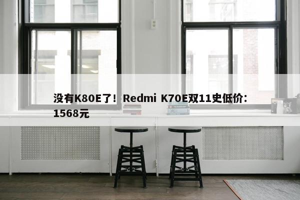 没有K80E了！Redmi K70E双11史低价：1568元