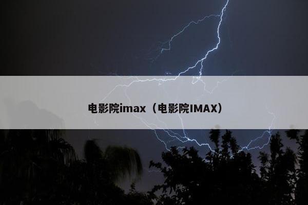 电影院imax（电影院IMAX）