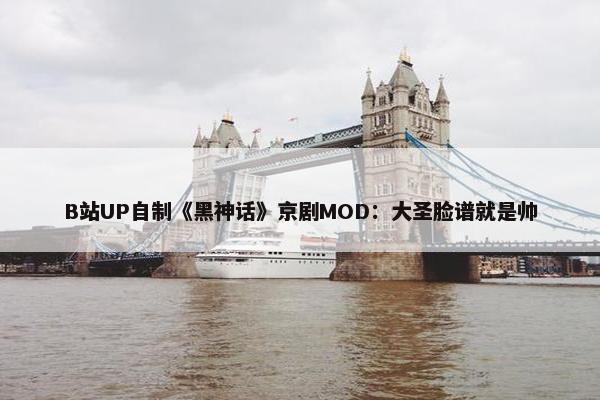 B站UP自制《黑神话》京剧MOD：大圣脸谱就是帅