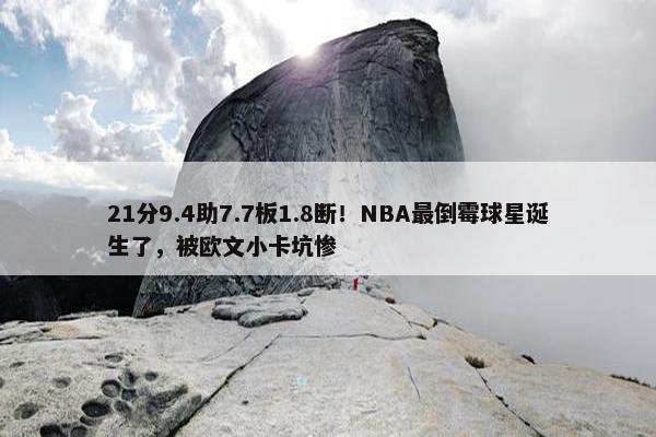 21分9.4助7.7板1.8断！NBA最倒霉球星诞生了，被欧文小卡坑惨