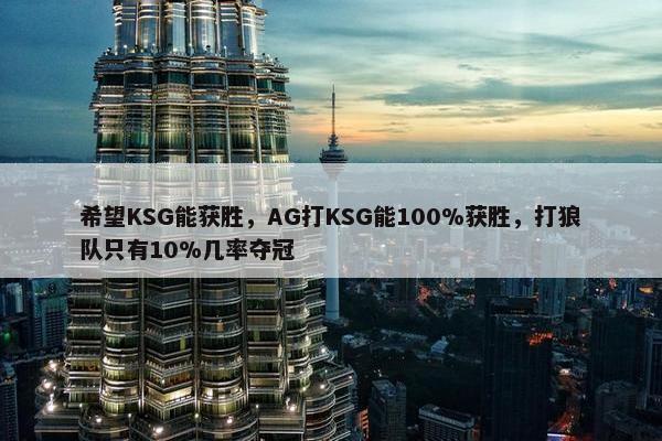 希望KSG能获胜，AG打KSG能100%获胜，打狼队只有10%几率夺冠