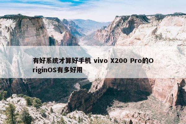 有好系统才算好手机 vivo X200 Pro的OriginOS有多好用