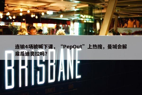 连输4场被喊下课，“PepOut”上热搜，曼城会解雇瓜迪奥拉吗？