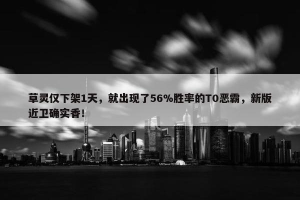 草灵仅下架1天，就出现了56%胜率的T0恶霸，新版近卫确实香！