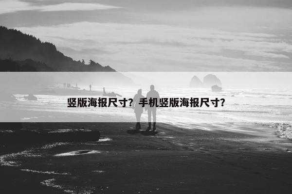 竖版海报尺寸？手机竖版海报尺寸？