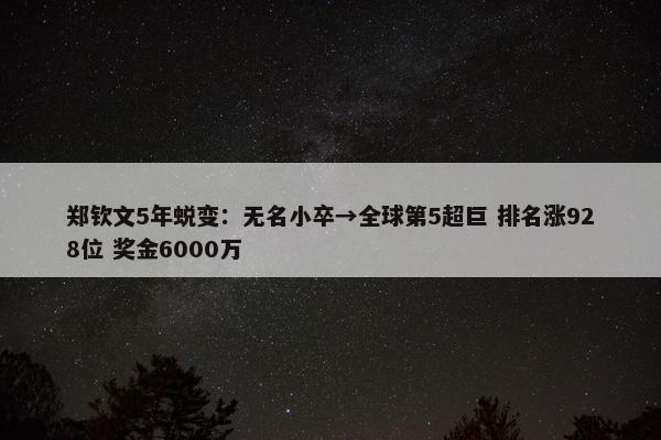 郑钦文5年蜕变：无名小卒→全球第5超巨 排名涨928位 奖金6000万