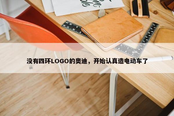 没有四环LOGO的奥迪，开始认真造电动车了