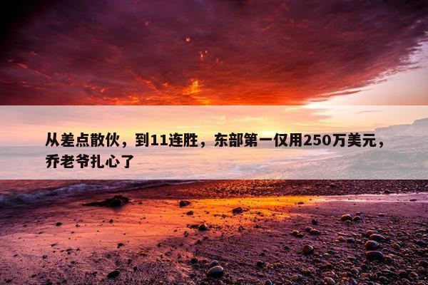 从差点散伙，到11连胜，东部第一仅用250万美元，乔老爷扎心了