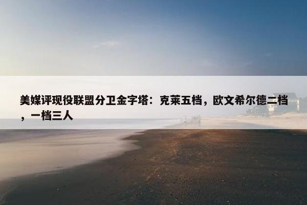 美媒评现役联盟分卫金字塔：克莱五档，欧文希尔德二档，一档三人